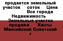продается земельный участок 35 соток  › Цена ­ 350 000 - Все города Недвижимость » Земельные участки продажа   . Ханты-Мансийский,Советский г.
